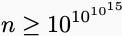 n 大于等于 10^(10^(10^15))